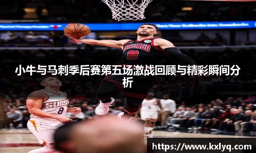 小牛与马刺季后赛第五场激战回顾与精彩瞬间分析